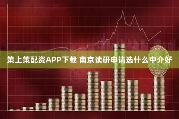 策上策配资APP下载 南京读研申请选什么中介好