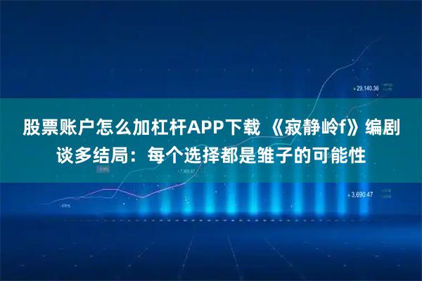 股票账户怎么加杠杆APP下载 《寂静岭f》编剧谈多结局：每个选择都是雏子的可能性