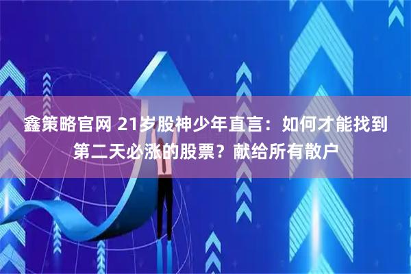 鑫策略官网 21岁股神少年直言：如何才能找到第二天必涨的股票？献给所有散户