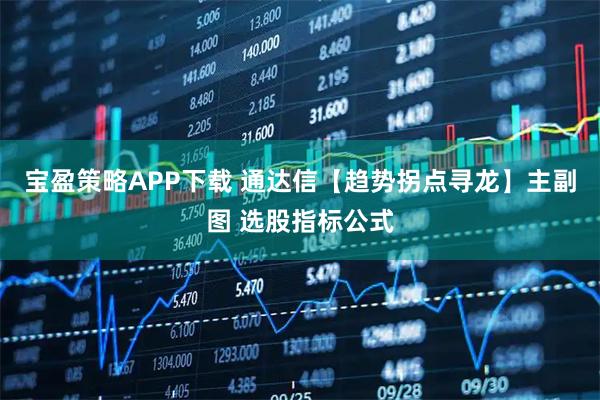 宝盈策略APP下载 通达信【趋势拐点寻龙】主副图 选股指标公式