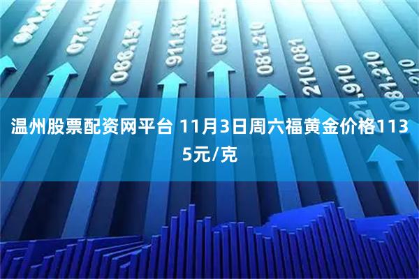 温州股票配资网平台 11月3日周六福黄金价格1135元/克