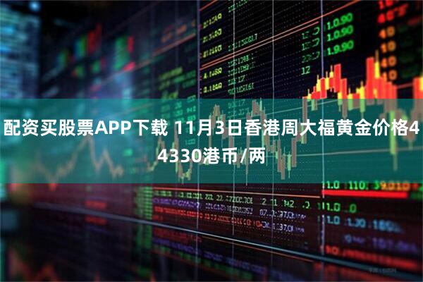配资买股票APP下载 11月3日香港周大福黄金价格44330港币/两