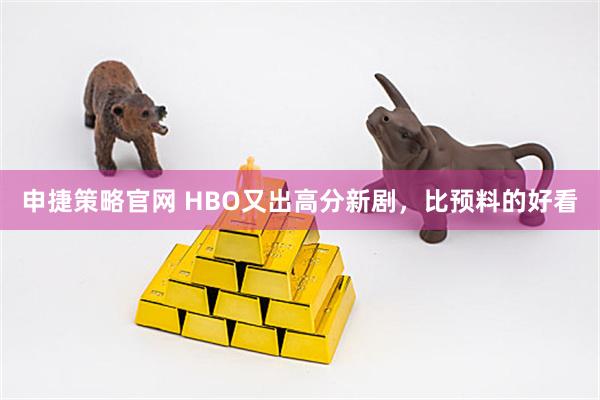 申捷策略官网 HBO又出高分新剧，比预料的好看