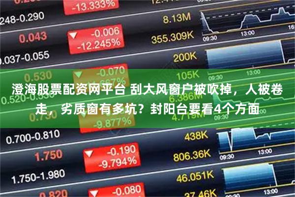 澄海股票配资网平台 刮大风窗户被吹掉，人被卷走，劣质窗有多坑？封阳台要看4个方面