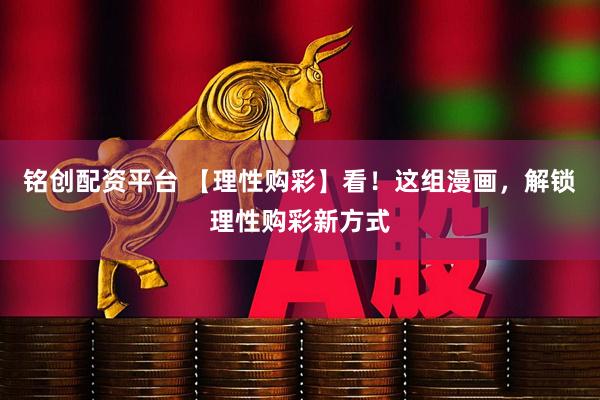 铭创配资平台 【理性购彩】看！这组漫画，解锁理性购彩新方式