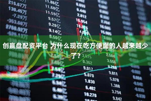 创赢盘配资平台 为什么现在吃方便面的人越来越少了？